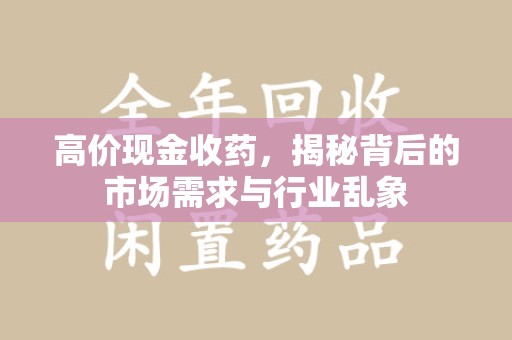 保定高价现金收药，揭秘背后的市场需求与行业乱象
