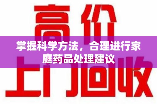 保定掌握科学方法，合理进行家庭药品处理建议