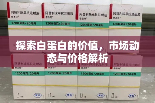 保定探索白蛋白的价值，市场动态与价格解析