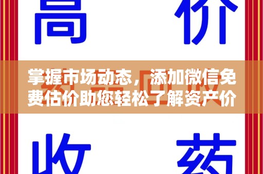 保定掌握市场动态，添加微信免费估价助您轻松了解资产价值