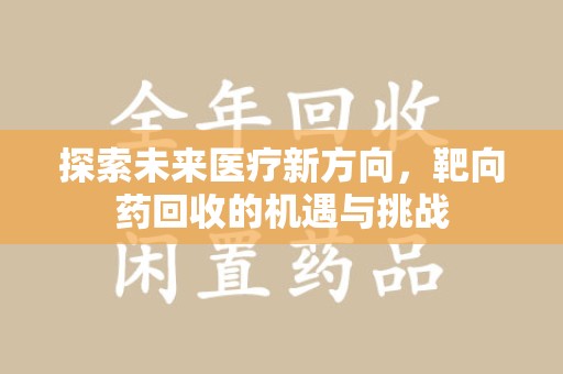 保定探索未来医疗新方向，靶向药回收的机遇与挑战