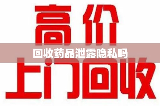 保定回收药品泄露隐私吗