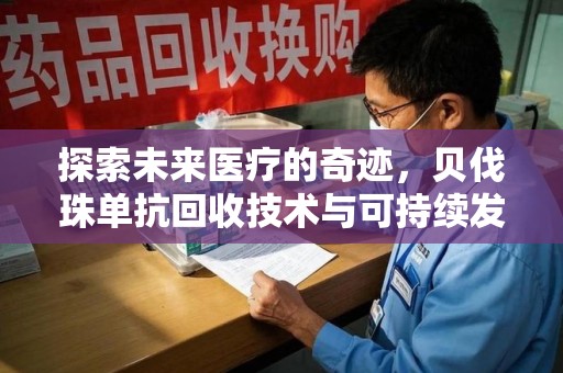 保定探索未来医疗的奇迹，贝伐珠单抗回收技术与可持续发展的新路径