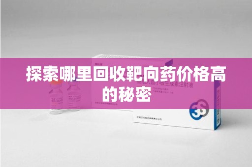 保定探索哪里回收靶向药价格高的秘密