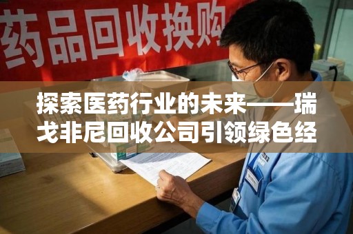 保定探索医药行业的未来——瑞戈非尼回收公司引领绿色经济新潮流