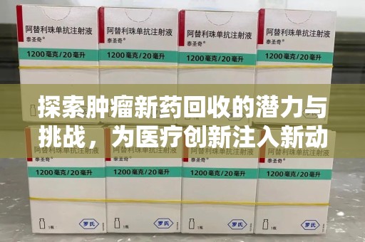 保定探索肿瘤新药回收的潜力与挑战，为医疗创新注入新动力