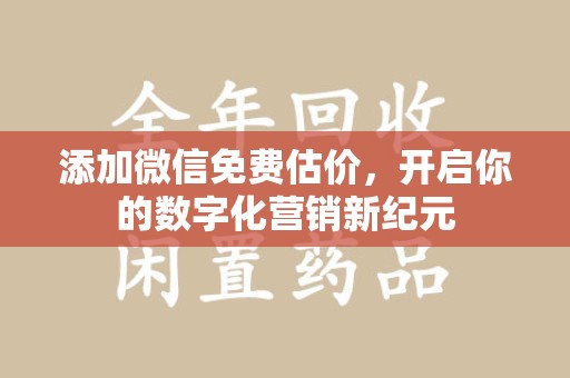 保定添加微信免费估价，开启你的数字化营销新纪元