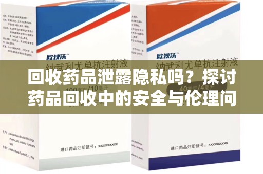 保定回收药品泄露隐私吗？探讨药品回收中的安全与伦理问题