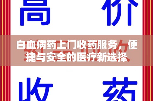 保定白血病药上门收药服务，便捷与安全的医疗新选择