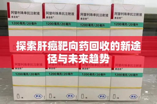 保定探索肝癌靶向药回收的新途径与未来趋势