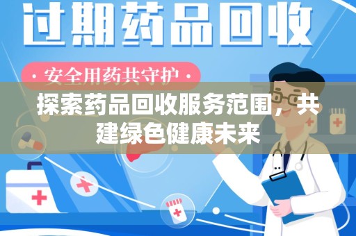 保定探索药品回收服务范围，共建绿色健康未来