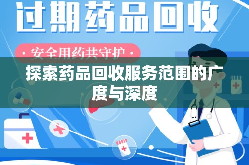 保定探索药品回收服务范围的广度与深度
