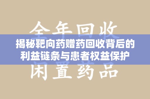 保定揭秘靶向药赠药回收背后的利益链条与患者权益保护