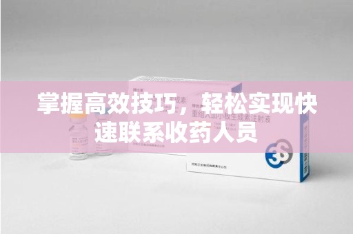 保定掌握高效技巧，轻松实现快速联系收药人员