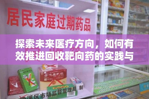 保定探索未来医疗方向，如何有效推进回收靶向药的实践与意义