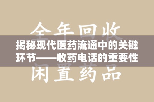 保定揭秘现代医药流通中的关键环节——收药电话的重要性