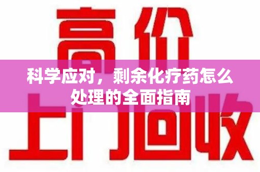 保定科学应对，剩余化疗药怎么处理的全面指南