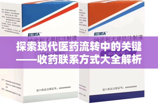 保定探索现代医药流转中的关键——收药联系方式大全解析与应用
