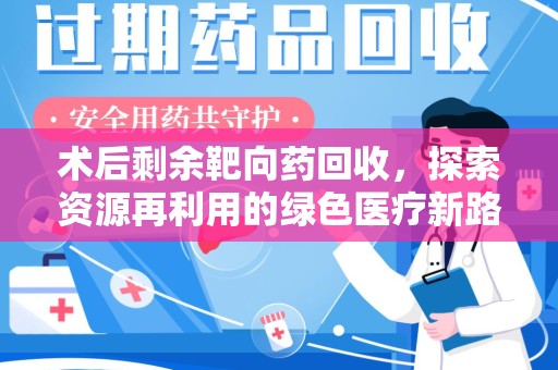 保定术后剩余靶向药回收，探索资源再利用的绿色医疗新路径