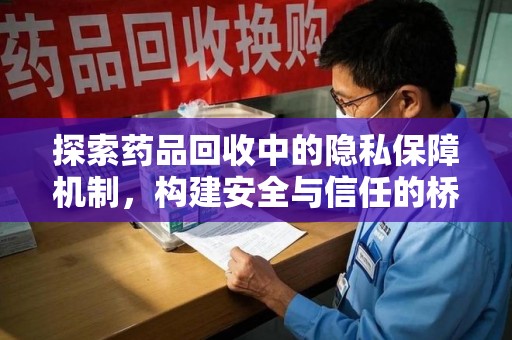 保定探索药品回收中的隐私保障机制，构建安全与信任的桥梁