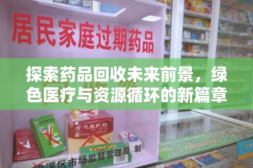 保定探索药品回收未来前景，绿色医疗与资源循环的新篇章