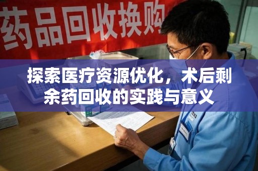 保定探索医疗资源优化，术后剩余药回收的实践与意义