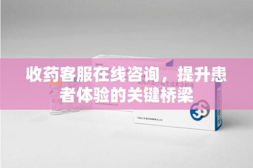 保定收药客服在线咨询，提升患者体验的关键桥梁