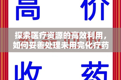 保定探索医疗资源的高效利用，如何妥善处理未用完化疗药