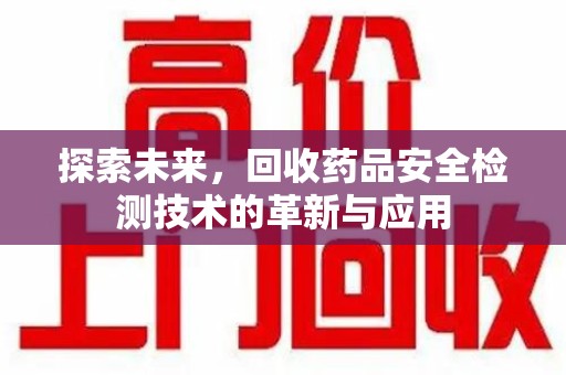 保定探索未来，回收药品安全检测技术的革新与应用
