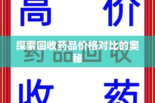 保定探索回收药品价格对比的奥秘