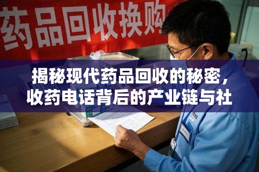 保定揭秘现代药品回收的秘密，收药电话背后的产业链与社会影响