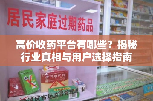 保定高价收药平台有哪些？揭秘行业真相与用户选择指南