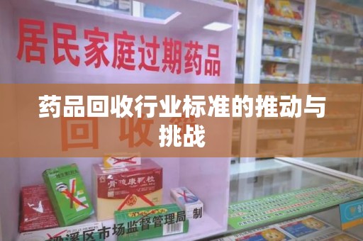 保定药品回收行业标准的推动与挑战