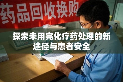 保定探索未用完化疗药处理的新途径与患者安全
