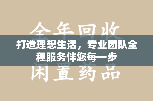 保定打造理想生活，专业团队全程服务伴您每一步