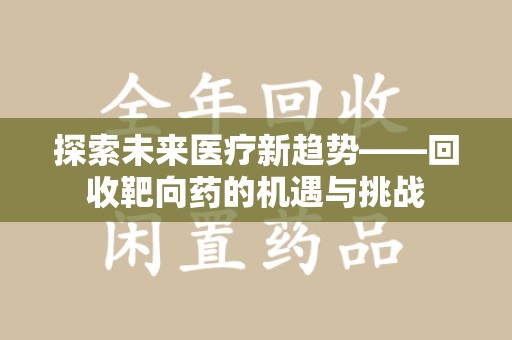 保定探索未来医疗新趋势——回收靶向药的机遇与挑战
