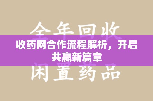 保定收药网合作流程解析，开启共赢新篇章