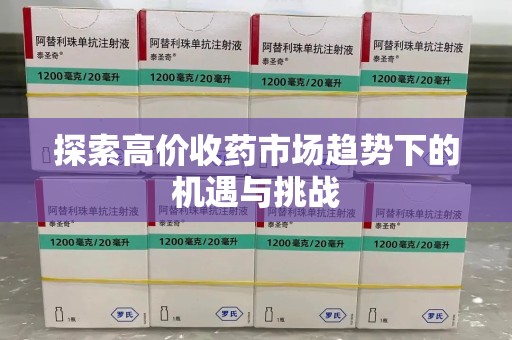 保定探索高价收药市场趋势下的机遇与挑战