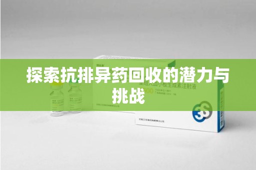 保定探索抗排异药回收的潜力与挑战