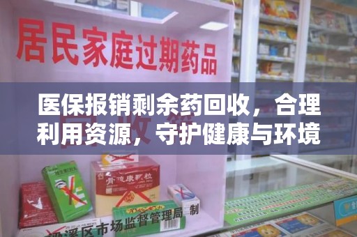保定医保报销剩余药回收，合理利用资源，守护健康与环境