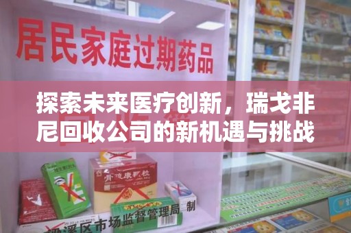 保定探索未来医疗创新，瑞戈非尼回收公司的新机遇与挑战