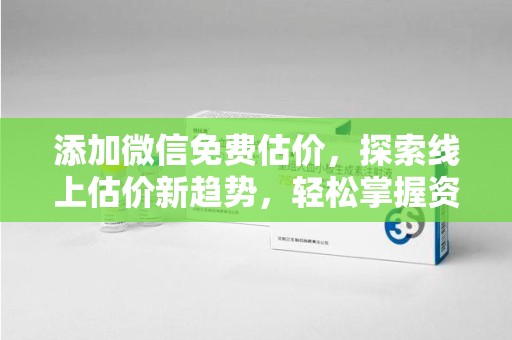 保定添加微信免费估价，探索线上估价新趋势，轻松掌握资产价值