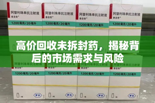 保定高价回收未拆封药，揭秘背后的市场需求与风险