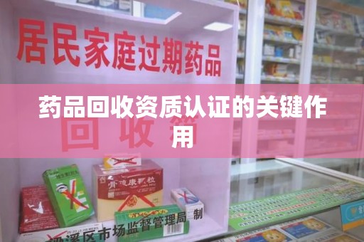 保定药品回收资质认证的关键作用