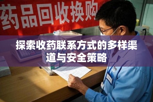 保定探索收药联系方式的多样渠道与安全策略