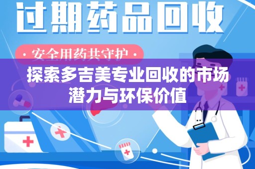 保定探索多吉美专业回收的市场潜力与环保价值