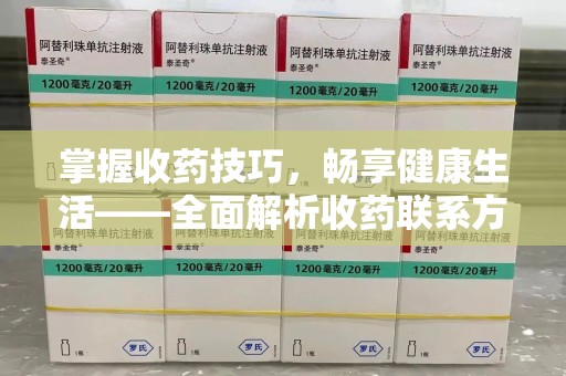 保定掌握收药技巧，畅享健康生活——全面解析收药联系方式大全