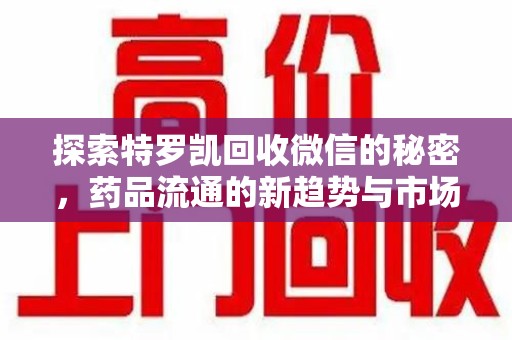 保定探索特罗凯回收微信的秘密，药品流通的新趋势与市场洞察