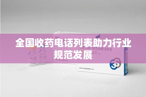 保定全国收药电话列表助力行业规范发展