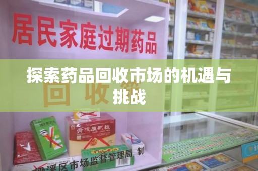 保定探索药品回收市场的机遇与挑战